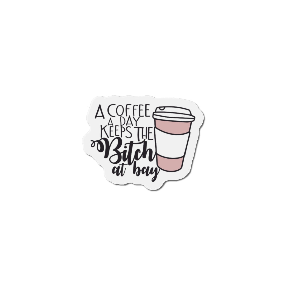 A Coffee a Day Keeps the B!tch at Bay Die-Cut Magnets